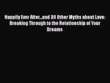 [Read Book] Happily Ever After...and 39 Other Myths about Love: Breaking Through to the Relationship