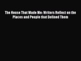 [Read Book] The House That Made Me: Writers Reflect on the Places and People that Defined Them