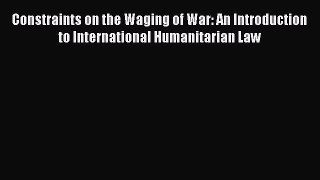 [Read book] Constraints on the Waging of War: An Introduction to International Humanitarian