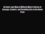 [Read Book] Be Safe Love Mom: A Military Mom's Stories of Courage Comfort and Surviving Life