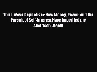 [Read Book] Third Wave Capitalism: How Money Power and the Pursuit of Self-Interest Have Imperiled