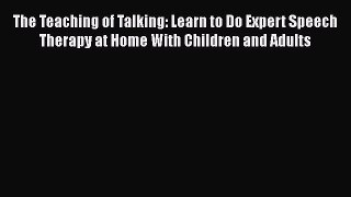 Read The Teaching of Talking: Learn to Do Expert Speech Therapy at Home With Children and Adults