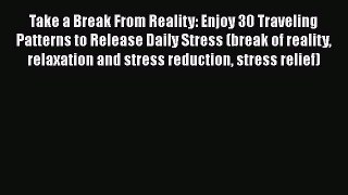 [Read Book] Take a Break From Reality: Enjoy 30 Traveling Patterns to Release Daily Stress