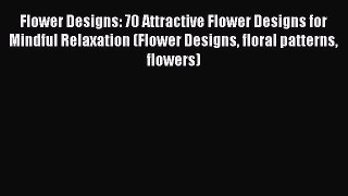 [Read Book] Flower Designs: 70 Attractive Flower Designs for Mindful Relaxation (Flower Designs