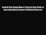 [Read Book] Healthy Kids Happy Moms: A Step by Step Guide to Improving Many Common Childhood