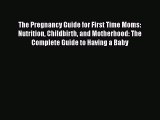 [Read Book] The Pregnancy Guide for First Time Moms: Nutrition Childbirth and Motherhood: The