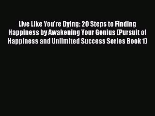 [Read Book] Live Like You're Dying: 20 Steps to Finding Happiness by Awakening Your Genius