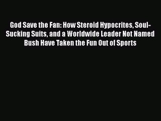 Download God Save the Fan: How Steroid Hypocrites Soul-Sucking Suits and a Worldwide Leader