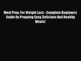 [Read Book] Meal Prep: For Weight Loss - Complete Beginners Guide On Prepping Easy Delicious
