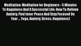 [Read Book] Meditation: Meditation for Beginners - 5 Minutes To Happiness And A Successful