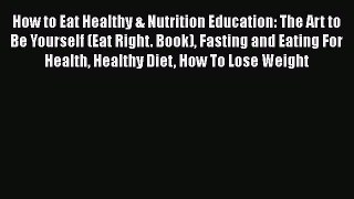 [Read Book] How to Eat Healthy & Nutrition Education: The Art to Be Yourself (Eat Right. Book)