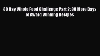 [Read Book] 30 Day Whole Food Challenge Part 2: 30 More Days of Award Winning Recipes  EBook