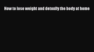 [Read Book] How to lose weight and detoxify the body at home  EBook
