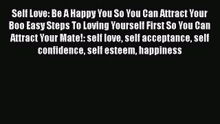 [Read Book] Self Love: Be A Happy You So You Can Attract Your Boo Easy Steps To Loving Yourself