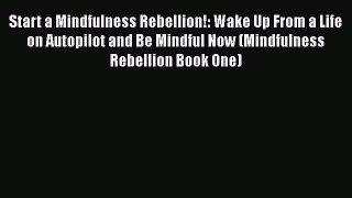 [Read Book] Start a Mindfulness Rebellion!: Wake Up From a Life on Autopilot and Be Mindful
