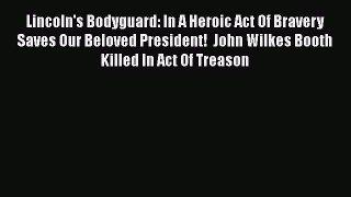 [Read Book] Lincoln's Bodyguard: In A Heroic Act Of Bravery Saves Our Beloved President!  John