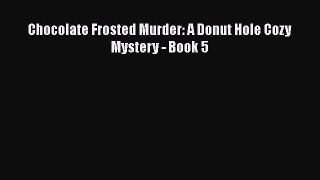 [Read Book] Chocolate Frosted Murder: A Donut Hole Cozy Mystery - Book 5  Read Online