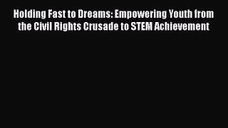 [Read book] Holding Fast to Dreams: Empowering Youth from the Civil Rights Crusade to STEM