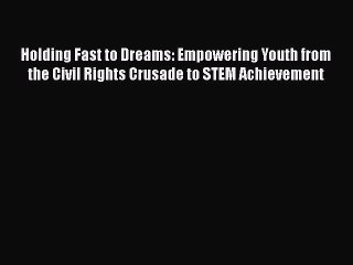 [Read book] Holding Fast to Dreams: Empowering Youth from the Civil Rights Crusade to STEM