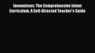 [Read book] Innovations: The Comprehensive Infant Curriculum A Self-Directed Teacher's Guide