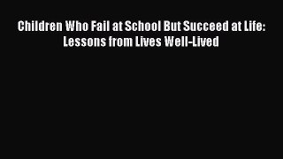 [Read book] Children Who Fail at School But Succeed at Life: Lessons from Lives Well-Lived