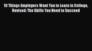 [Read book] 10 Things Employers Want You to Learn in College Revised: The Skills You Need to