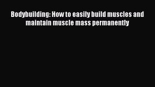 [Read Book] Bodybuilding: How to easily build muscles and maintain muscle mass permanently