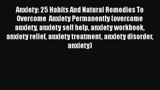 [Read Book] Anxiety: 25 Habits And Natural Remedies To Overcome  Anxiety Permanently (overcome