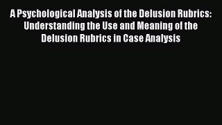 [Read Book] A Psychological Analysis of the Delusion Rubrics: Understanding the Use and Meaning