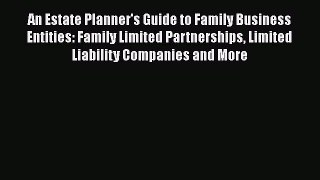 [Read book] An Estate Planner's Guide to Family Business Entities: Family Limited Partnerships