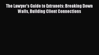 [Read book] The Lawyer's Guide to Extranets: Breaking Down Walls Building Client Connections