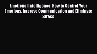 [Read Book] Emotional Intelligence: How to Control Your Emotions Improve Communication and