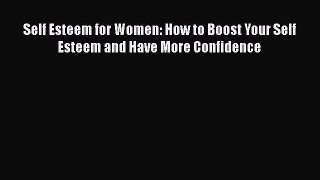 [Read Book] Self Esteem for Women: How to Boost Your Self Esteem and Have More Confidence