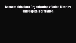 [Read Book] Accountable Care Organizations: Value Metrics and Capital Formation  EBook