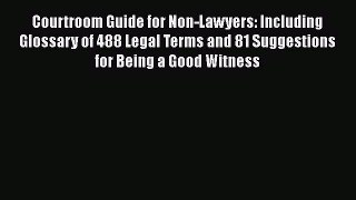 [Read book] Courtroom Guide for Non-Lawyers: Including Glossary of 488 Legal Terms and 81 Suggestions