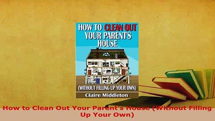 PDF  How to Clean Out Your Parents House Without Filling Up Your Own Read Online