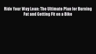 Download Ride Your Way Lean: The Ultimate Plan for Burning Fat and Getting Fit on a Bike  EBook