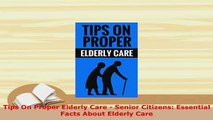 Download  Tips On Proper Elderly Care  Senior Citizens Essential Facts About Elderly Care Ebook