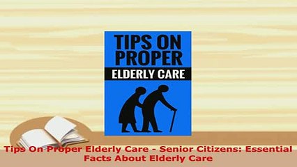 Download  Tips On Proper Elderly Care  Senior Citizens Essential Facts About Elderly Care Ebook