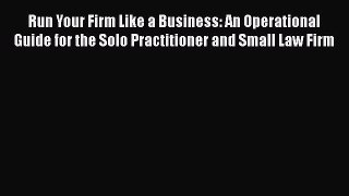 [Read book] Run Your Firm Like a Business: An Operational Guide for the Solo Practitioner and