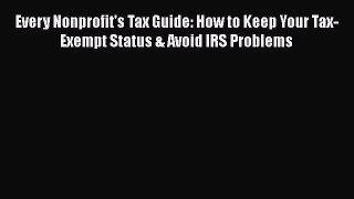 [Read book] Every Nonprofit's Tax Guide: How to Keep Your Tax-Exempt Status & Avoid IRS Problems