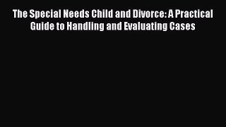 [Read book] The Special Needs Child and Divorce: A Practical Guide to Handling and Evaluating