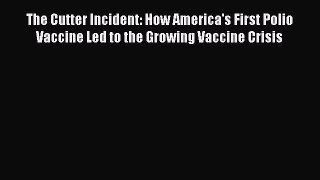 Read The Cutter Incident: How America's First Polio Vaccine Led to the Growing Vaccine Crisis