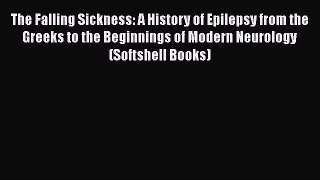 Download The Falling Sickness: A History of Epilepsy from the Greeks to the Beginnings of Modern