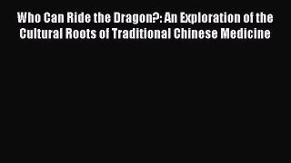 Read Who Can Ride the Dragon?: An Exploration of the Cultural Roots of Traditional Chinese