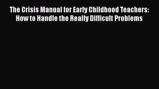 [Read book] The Crisis Manual for Early Childhood Teachers: How to Handle the Really Difficult
