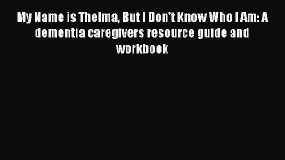 [Read book] My Name is Thelma But I Don't Know Who I Am: A dementia caregivers resource guide