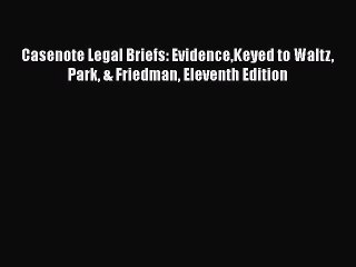 [Read book] Casenote Legal Briefs: EvidenceKeyed to Waltz Park & Friedman Eleventh Edition
