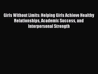 [Read book] Girls Without Limits: Helping Girls Achieve Healthy Relationships Academic Success