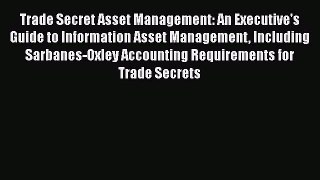 [Read book] Trade Secret Asset Management: An Executive's Guide to Information Asset Management